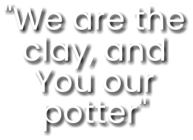 "We are the clay, and You our potter"