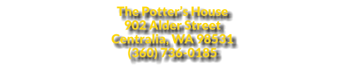 The Potter’s House  902 Alder Street Centralia, WA 98531  (360) 736-0185